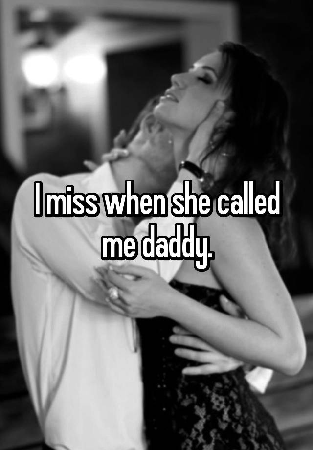 I miss when she called me daddy.