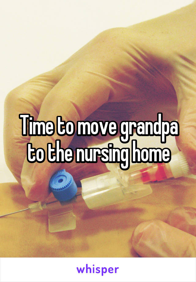 Time to move grandpa to the nursing home