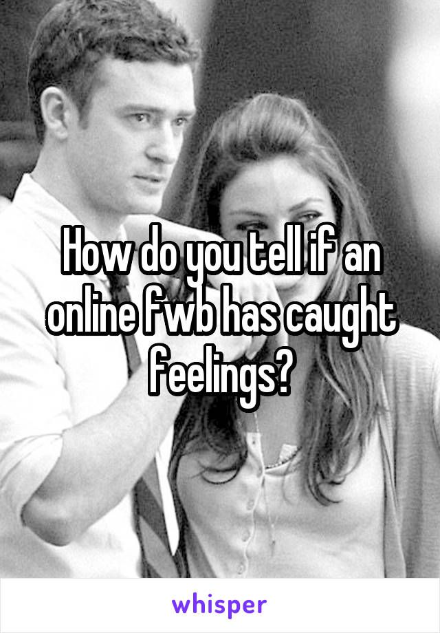 How do you tell if an online fwb has caught feelings?