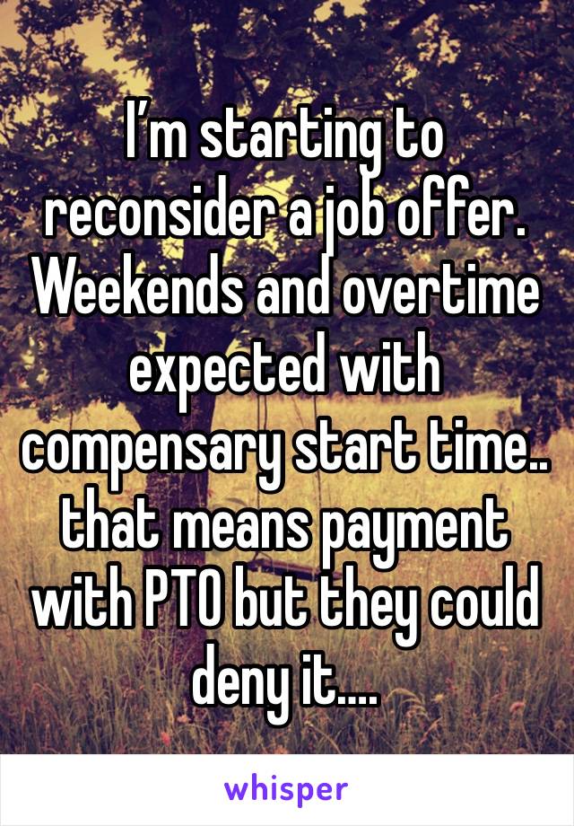 I’m starting to reconsider a job offer. Weekends and overtime expected with compensary start time.. that means payment with PTO but they could deny it….