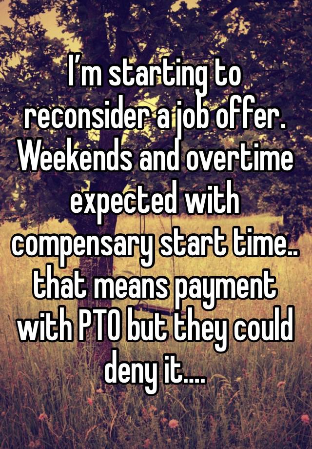 I’m starting to reconsider a job offer. Weekends and overtime expected with compensary start time.. that means payment with PTO but they could deny it….