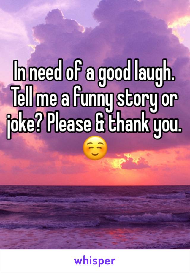 In need of a good laugh. Tell me a funny story or joke? Please & thank you. ☺️ 