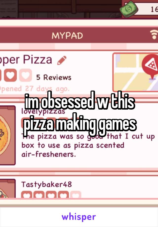 im obsessed w this pizza making games