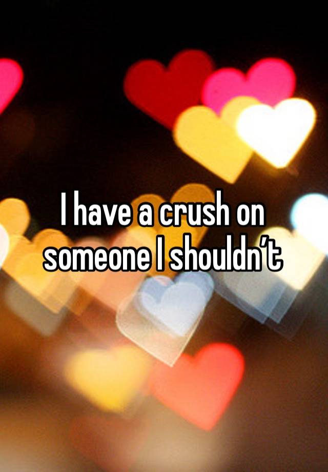 I have a crush on someone I shouldn’t 