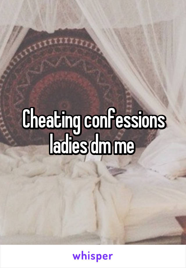 Cheating confessions ladies dm me 