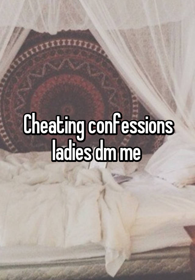 Cheating confessions ladies dm me 