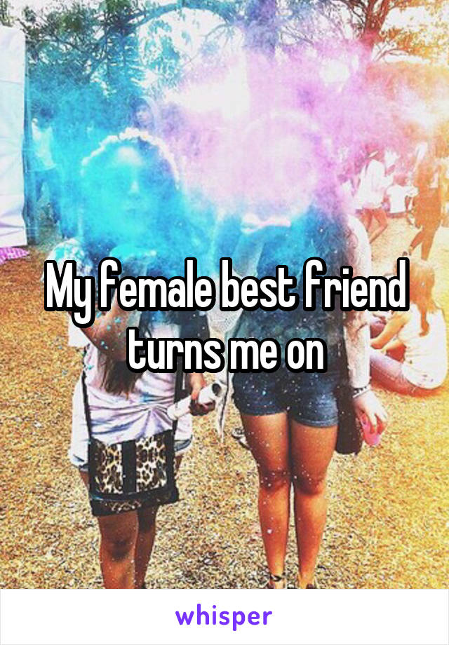 My female best friend turns me on