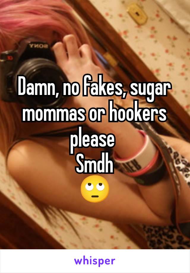 Damn, no fakes, sugar mommas or hookers please 
Smdh
🙄