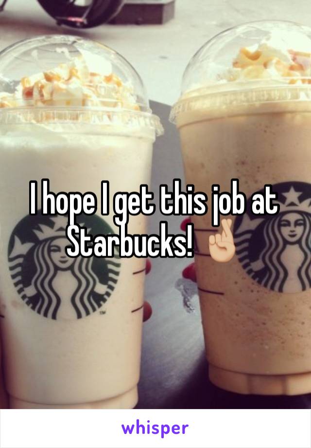 I hope I get this job at Starbucks! 🤞🏼 