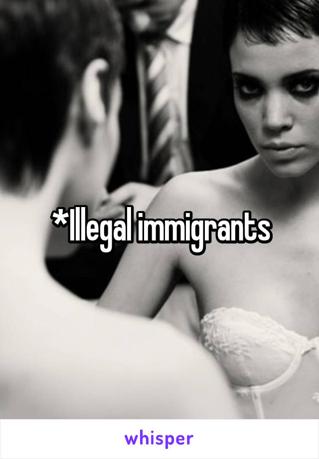 *Illegal immigrants