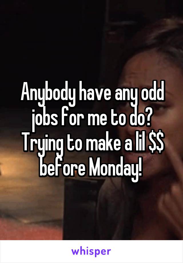 Anybody have any odd jobs for me to do? Trying to make a lil $$ before Monday! 