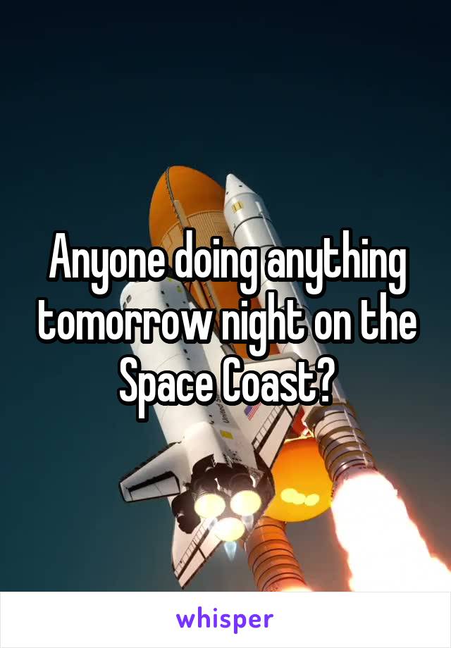 Anyone doing anything tomorrow night on the Space Coast?