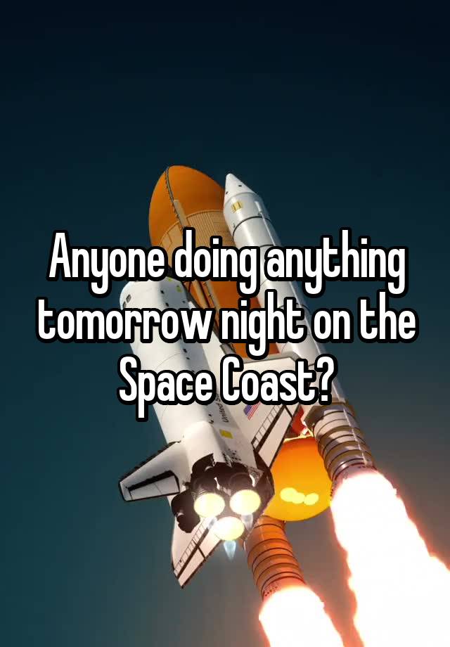 Anyone doing anything tomorrow night on the Space Coast?