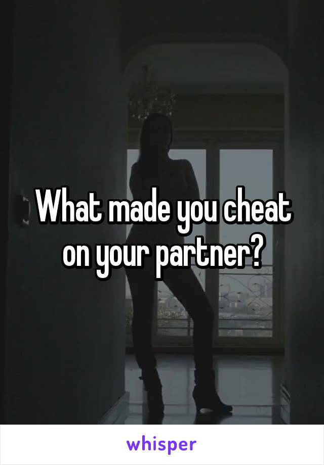 What made you cheat on your partner?