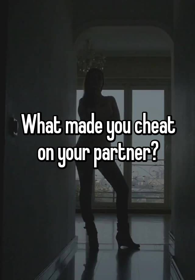 What made you cheat on your partner?