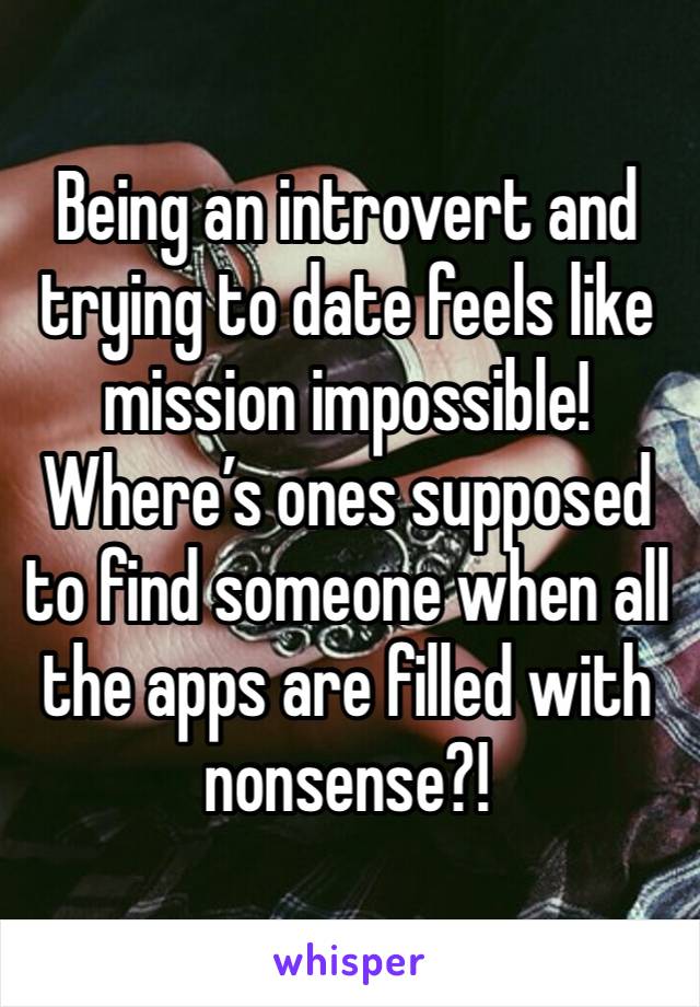 Being an introvert and trying to date feels like mission impossible! Where’s ones supposed to find someone when all the apps are filled with nonsense?!