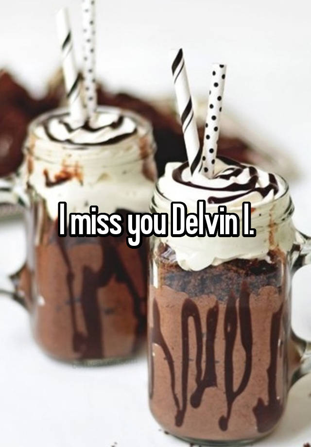 I miss you Delvin I.