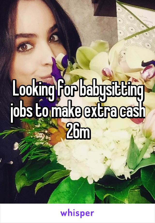 Looking for babysitting jobs to make extra cash 26m