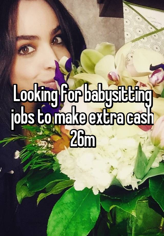 Looking for babysitting jobs to make extra cash 26m