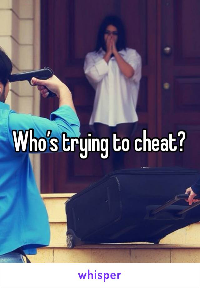 Who’s trying to cheat?