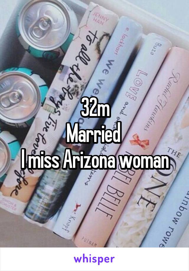 32m
Married 
I miss Arizona woman