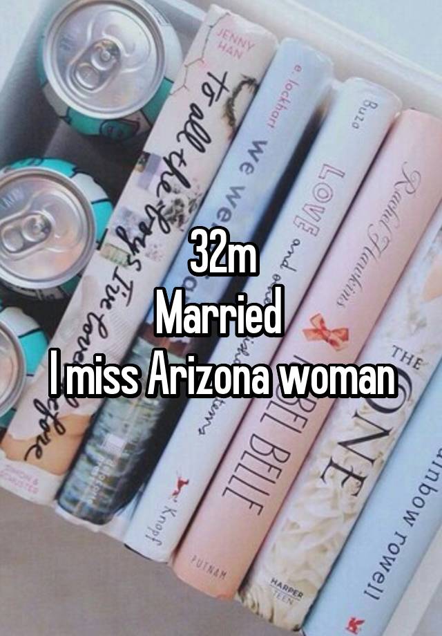 32m
Married 
I miss Arizona woman