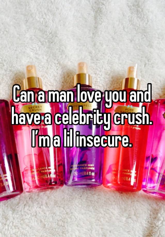 Can a man love you and have a celebrity crush. I’m a lil insecure. 
