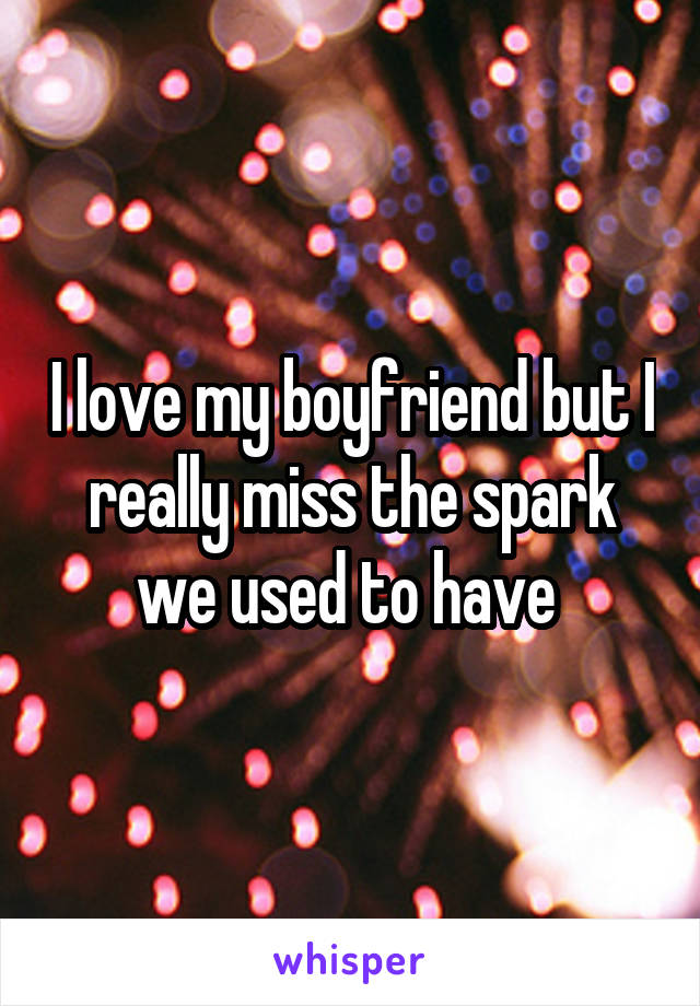 I love my boyfriend but I really miss the spark we used to have 