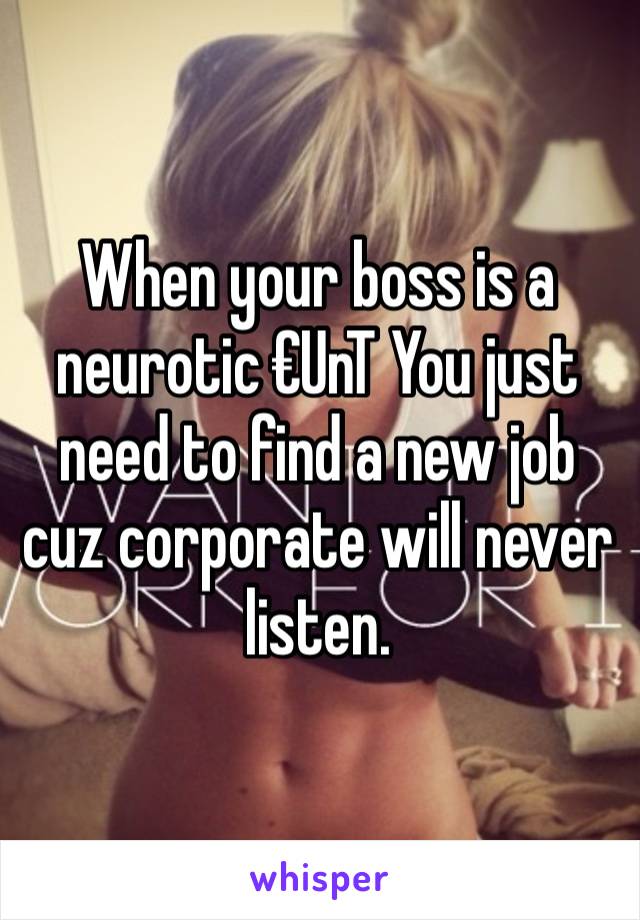 When your boss is a neurotic €UnT You just need to find a new job cuz corporate will never listen. 