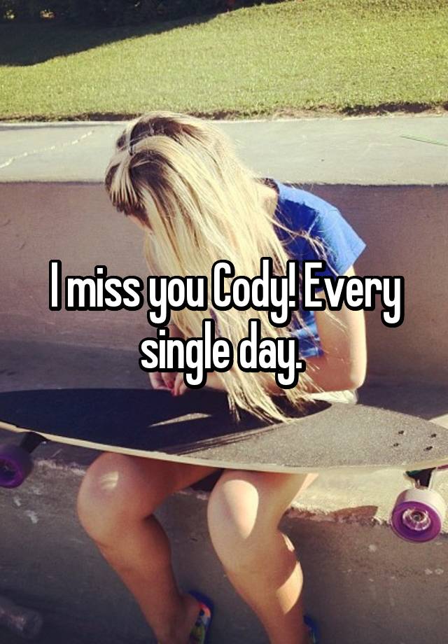 I miss you Cody! Every single day. 