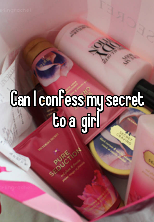 Can I confess my secret to a  girl 