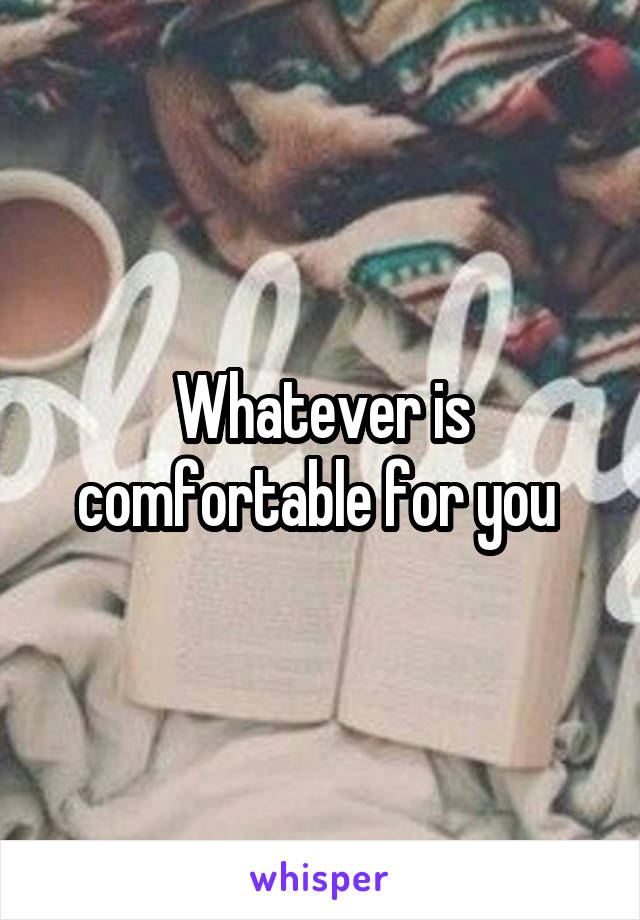 Whatever is comfortable for you 