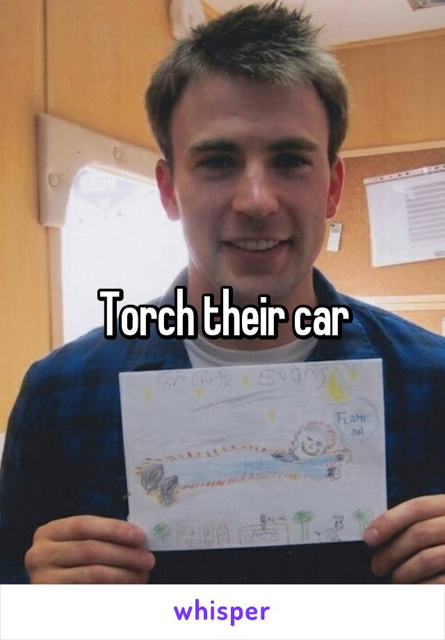 Torch their car