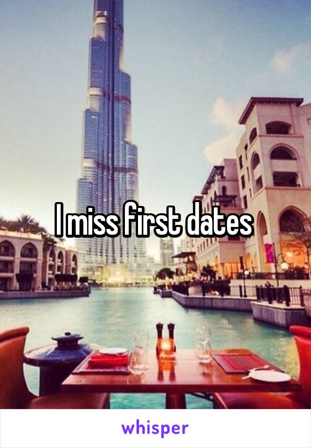 I miss first dates 