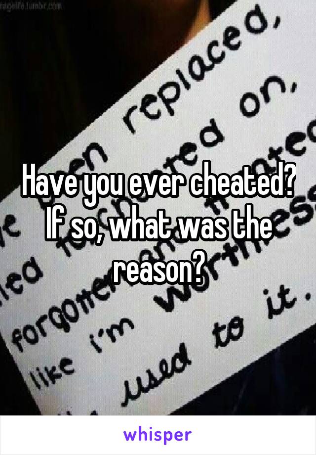 Have you ever cheated? If so, what was the reason?