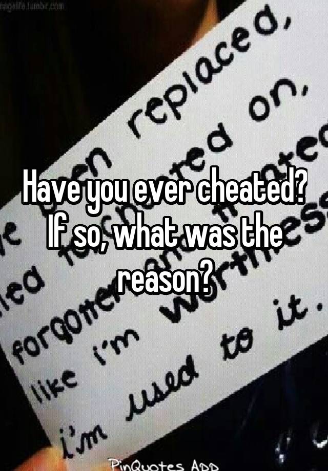 Have you ever cheated? If so, what was the reason?