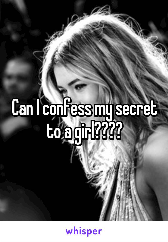 Can I confess my secret to a girl????