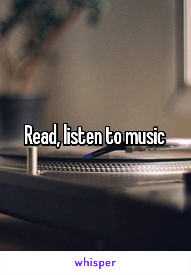 Read, listen to music 