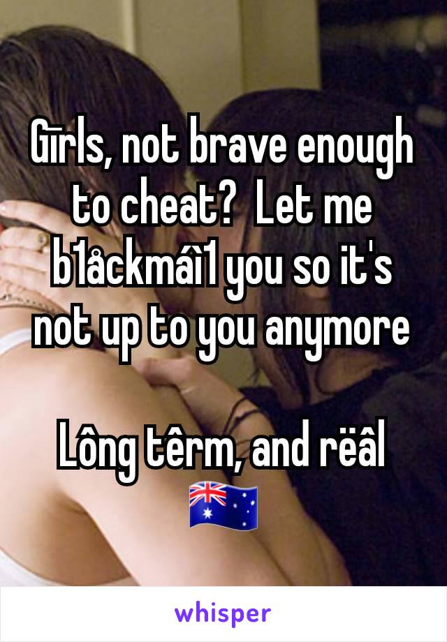 Gīrls, not brave enough to cheat?  Let me b1åckmáì1 you so it's not up to you anymore

Lông têrm, and rëâl
🇦🇺