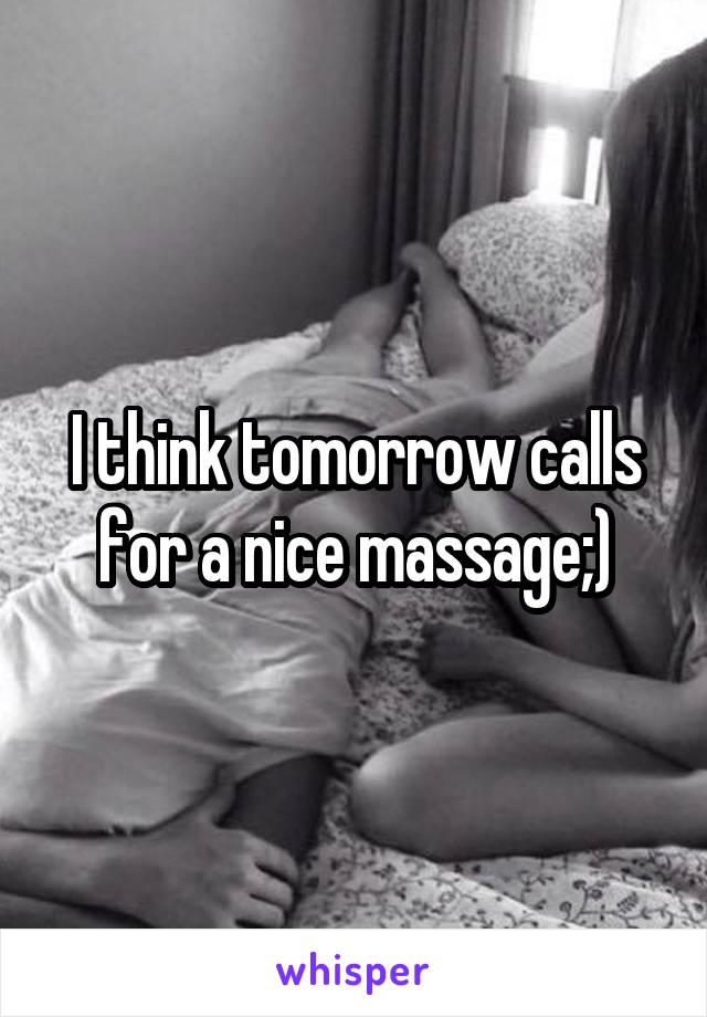 I think tomorrow calls for a nice massage;)