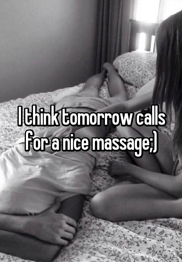 I think tomorrow calls for a nice massage;)