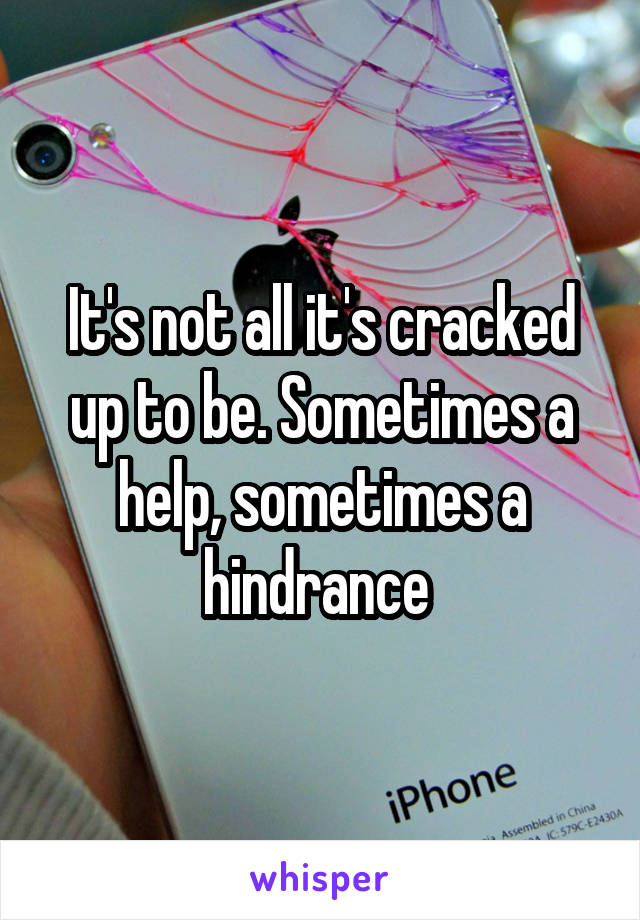 It's not all it's cracked up to be. Sometimes a help, sometimes a hindrance 