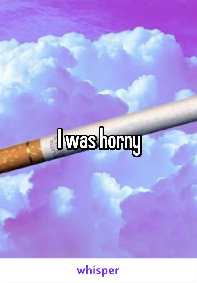 I was horny