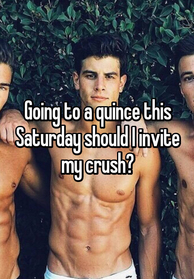 Going to a quince this Saturday should I invite my crush?