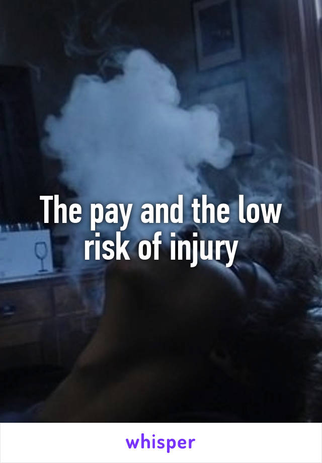 The pay and the low risk of injury