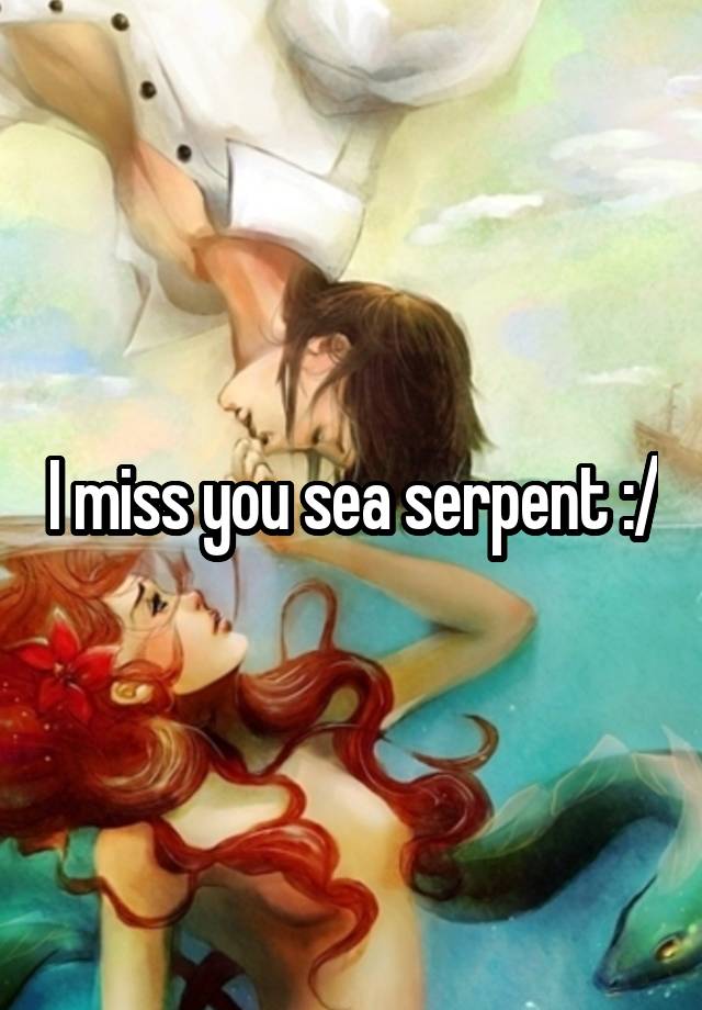 I miss you sea serpent :/