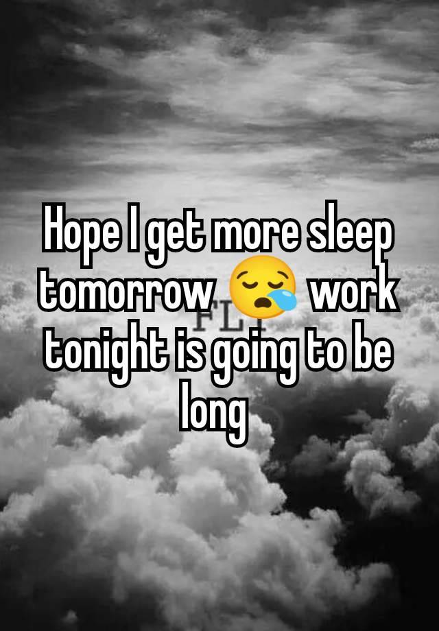 Hope I get more sleep tomorrow 😪 work tonight is going to be long 