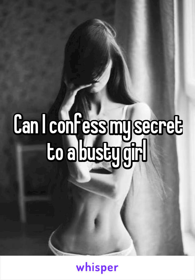 Can I confess my secret to a busty girl 