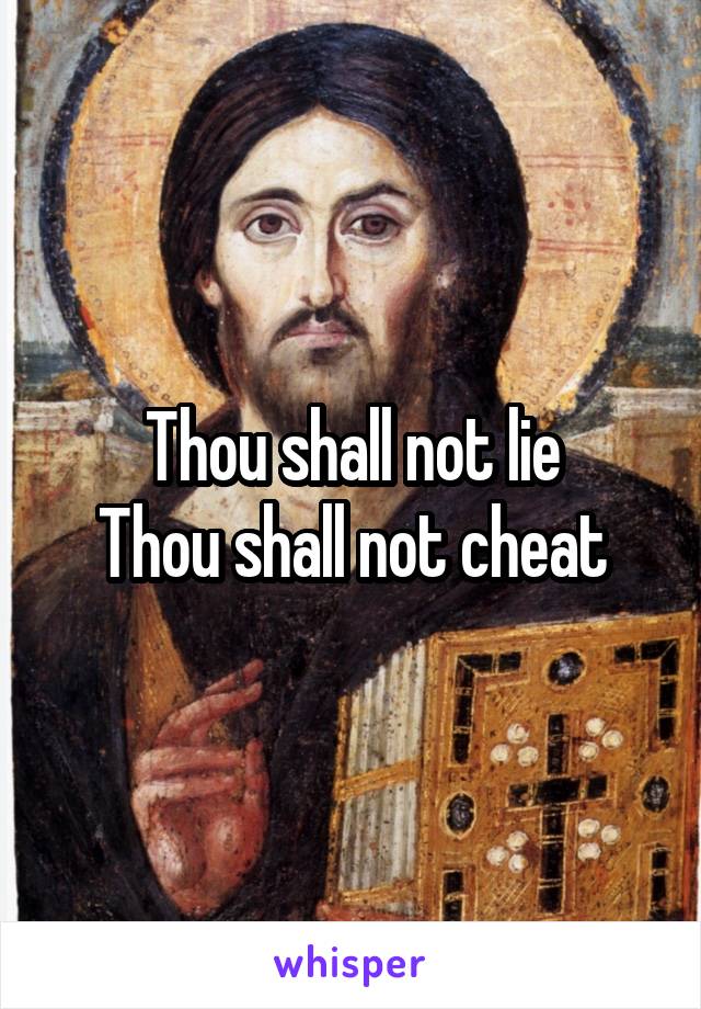 Thou shall not lie
Thou shall not cheat