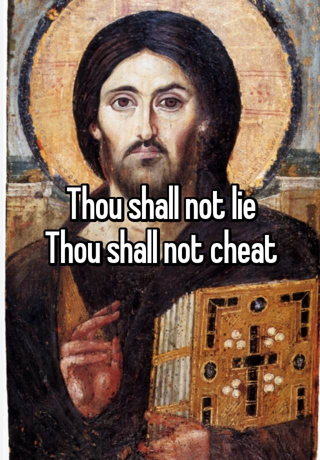 Thou shall not lie
Thou shall not cheat